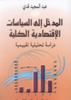 المدخل إلى السياسات الاقتصادية الكلية ؛ دراسة تحليلية تقييمية - عبد المجيد قدي