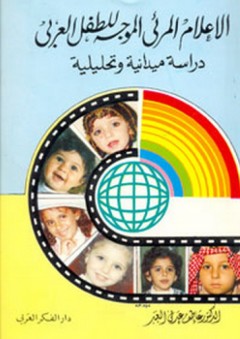الإعلام المرئي الموجه للطفل العربي ؛ دراسة ميدانية وتحليلية