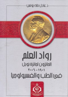 رواد العلم الحائزون لجائزة نوبل في الطب والفسيولوجيا 1901-2006 - عادل طه يونس