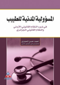 المسؤولية المدنية للطبيب : في ضوء النظام القانوني الأردني والنظام القانوني الجزائري - أحمد حسن الحياري