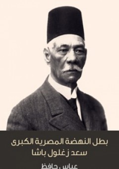 بطل النهضة المصرية الكبرى سعد زغلول باشا - عباس حافظ