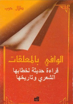 الوافي بالمعلقات ؛ قراءة حديثة لخطابها الشعري وتاريخها - طلال حرب
