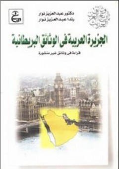 وثائق تاريخ العرب : الحديث الجزيرة العربية في الوثائق البريطانية (قراءة في وثائق غير منشورة)
