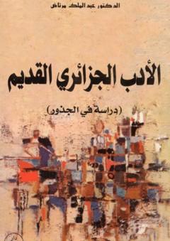 الأدب الجزائري القديم - دراسة في الجذور - عبد الملك مرتاض