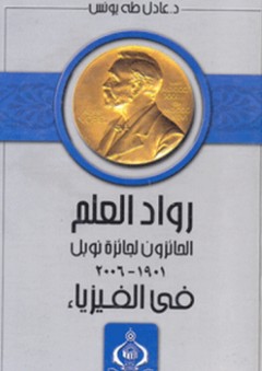 رواد العلم في القرن العشرين لحياة العلماء الحائزين لجائزة نوبل في الفيزياء (1901-2006) - عادل طه يونس