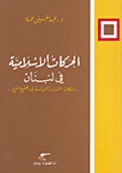 الحركات الإسلامية في لبنان (إشكالية الدين والسياسة في مجتمع متنوع) - عبد الغني عماد