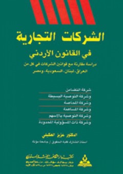 الشركات التجارية في القانون الأردني (دراسة مقارنة في قوانين الشركات في كل من العراق - لبنان - السعودية - مصر ) - عزيز العكيلي