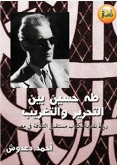 طه حسين بين التحرير والتغريب ؛ دراسة نقدية لكتاب مستقبل الثقافة في مصر - أحمد دعدوش