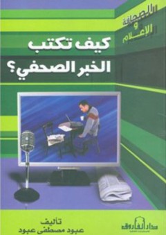 كيف تكتب الخبر الصحفي؟ - عبود مصطفى عبود