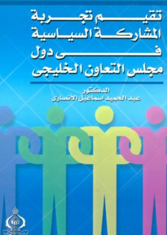 تقييم تجربة المشاركة السياسية في دول مجلس التعاون الخليجي - عبد الحميد إسماعيل الأنصاري