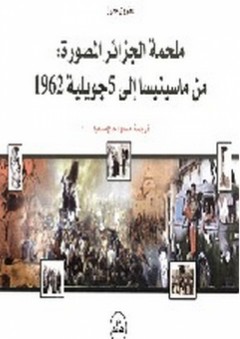 ملحمة الجزائر المصورة من ماسينيا إلى 5 جويلية 1962 - عفرون محرز