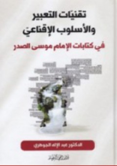 تقنيات التعبير والأسلوب الإقناعي في كتابات الإمام موسى الصدر - عبد الإله الجوهري