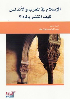 الإسلام في المغرب والأندلس كيف انتشر ولماذا؟ - عبد الواحد ذنون طه