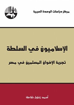 الإسلاميون في السلطة: تجربة الإخوان المسلمين في مصر - أحمد زغلول شلاطة