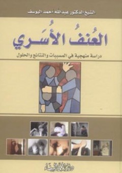 العنف الأسري ؛ دراسة منهجية في المسببات والنتائج والحلول - عبد الله أحمد اليوسف