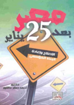 مصر بعد 25 يناير "الإصلاح وإعادة البناء المؤسسي" - أحمد صقر عاشور