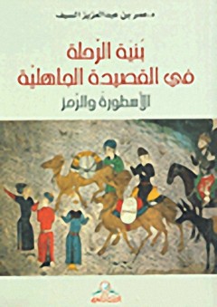 بنية الرحلة في القصيدة الجاهلية : الأسطورة والتراث - عمر بن عبد العزيز السيف