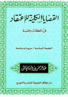 القضايا الكلية للإعتقاد في الكتاب والسنة - عبد الرحمن عبد الخالق