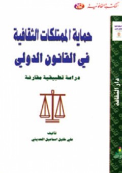 حماية الممتلكات الثقافية في القانون الدولي : دراسة تطبيقية مقارنة - علي خليل إسماعيل الحديثي