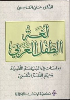 لغة الطفل العربي؛ دراسات في السياسة اللغوية وعلم اللغة النفسي - علي القاسمي