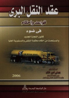 عقد النقل البري - قواعد وأحكام في ضوء قانون التجارة الجديد والمستحدث من أحكام محكمة النقض والدستورية العليا