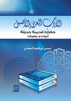 الأدب العربي الأصيل ؛ حضارة قديمة حديثة .. أبيات وبصمات - عيسى إبراهيم السعدي