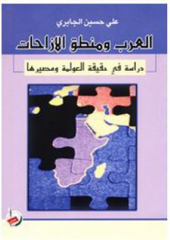 العرب ومنطق الإزاحات (دراسة في حقيقة العولمة ومصيرها ) - علي حسين حسن الجابري