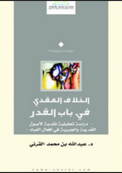 الخلاف العقدي في القدر (دراسة نقدية لأساس شبهة القدرية والجبرية في أفعال العباد) - عبد الله بن محمد القرني