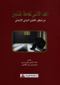 الحد الأدنى لمعاملة المذنبين من منظور القانون الدولي الإنساني - علاء الدين زكي مرسي