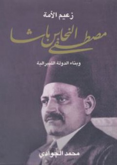 زعيم الأمة مصطفى النحاس باشا وبناء الدولة الليبرالية - محمد الجوادي