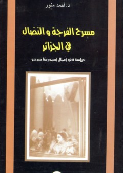 مسرح الفرجة والنضال في الجزائر - دراسة في أعمال رضا حوحو - أحمد منور