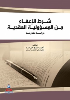 شرط الإعفاء من المسؤولية العقدية دراسة مقارنة - أحمد مفلح خوالده