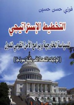 التخطيط الإستراتيجي للسياسة الخارجية وبرامج الأمن القومي للدول (الولايات المتحدة الأمريكية نموذجاً) - فوزي حسن حسين