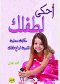 سلسلة أحكي لطفلك - حكايات مسلية لتنمية إبداع طفلك - أحمد مجدي