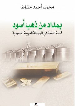 بمداد من ذهب أسود ؛ قصة النفط في المملكة العربية السعودية - محمد أحمد مشاط
