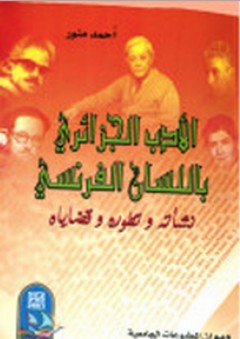 الأدب الجزائري باللسان الفرنسي ؛ نشأته وتطوره وقضاياه - أحمد منور