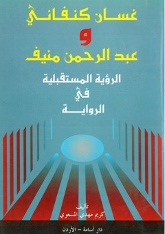 غسان كنفاني وعبدالرحمن منيف؛ الرؤية المستقبلية في الرواية
