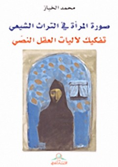 صورة المرأة في التراث الشيعي : تفكيك لآليات العقل النصي - محمد الخباز