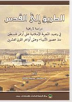 الطريق إلى القدس: دراسة تاريخية في رصيد التجربة الإسلامية على أرض فلسطين منذ عصور الأنبياء وحتى أواخر القرن العشرين