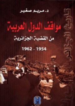 مواقف الدول العربية من القضية الجزائرية 1954 - 1962 - مــريــم صـغـيـر