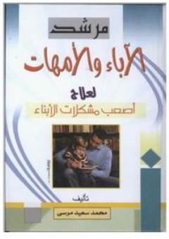 مرشد الآباء والأمهات لعلاج أصعب مشكلات الأبناء - محمد سعيد مرسي