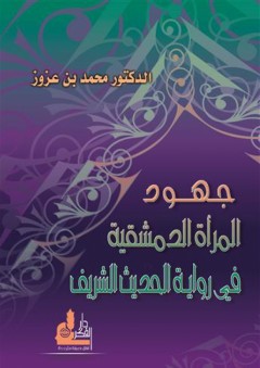 جهود المرأة الدمشقية في رواية الحديث الشريف - محمد بن عزوز