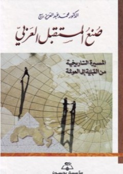 صنع المستقبل العربي، المسيرة التاريخية من القبلية إلى العولمة - محمد عبد العزيز ربيع