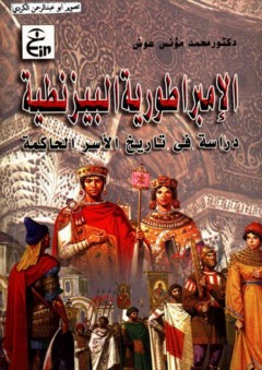 الإمبراطورية البيزنطية (دراسة في تاريخ الأسر الحاكمة) - محمد مؤنس عوض