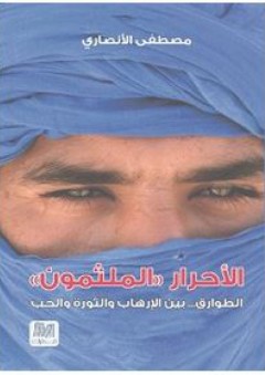 الأحرار الملثمون: الطوارق ... بين الإرهاب والثورة والحب - مصطفى الأنصاري