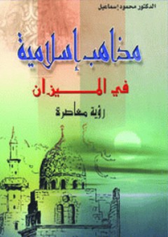 مذاهب إسلامية في الميزان ؛ رؤية معاصرة - محمود إسماعيل