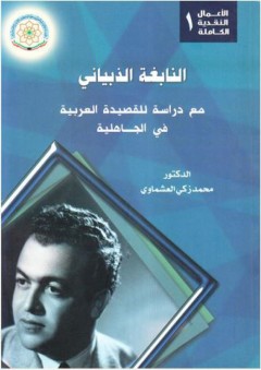 الأعمال النقدية الكاملة #1: النابغة الذبياني مع دراسة للقصيدة العربية في الجاهلية - محمد زكي العشماوي
