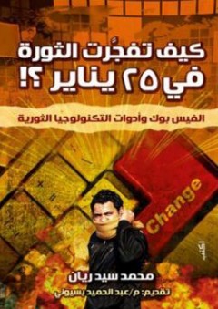 كيف تفجرت الثورة في 25 يناير؟!.. الفيس بوك وأدوات التكنولوجيا الثورية - محمد سيد ريان