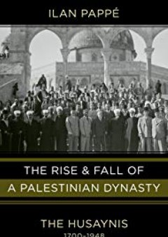 The Rise and Fall of a Palestinian Dynasty: The Husaynis, 1700-1948 - Ilan Pappe