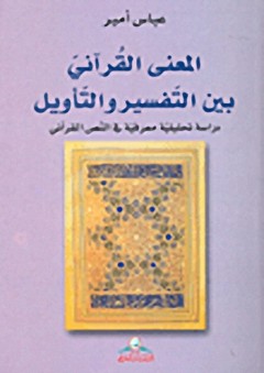 المعنى القرآني بين التفسير والتأويل : دراسة تحليلية معرفية في النص القرآني